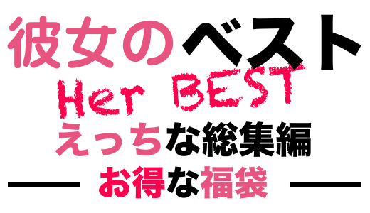 彼女のベスト〜えっちな総集編〜【お得な福袋】